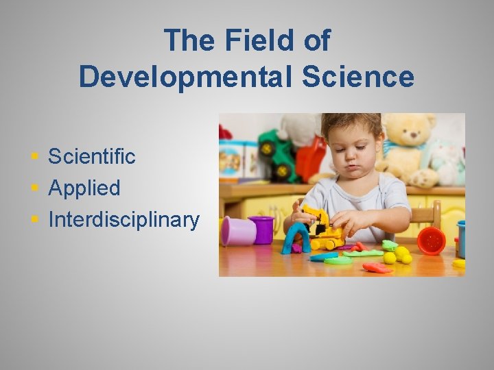 The Field of Developmental Science § Scientific § Applied § Interdisciplinary 