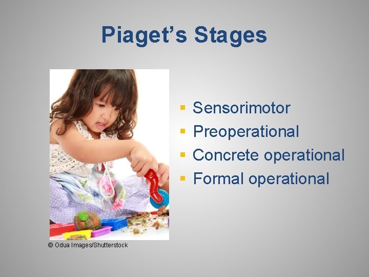 Piaget’s Stages § § © Odua Images/Shutterstock Sensorimotor Preoperational Concrete operational Formal operational 