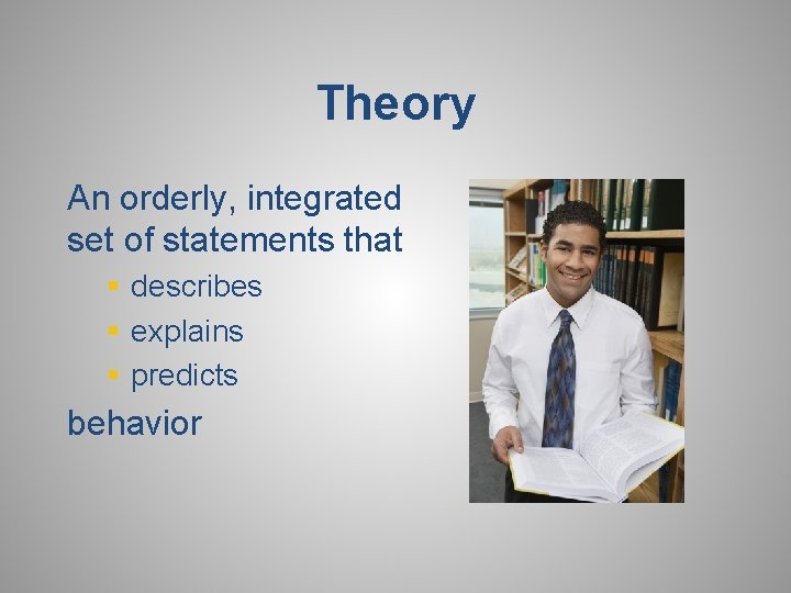 Theory An orderly, integrated set of statements that § describes § explains § predicts