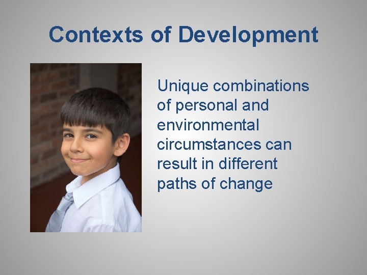 Contexts of Development Unique combinations of personal and environmental circumstances can result in different