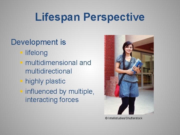 Lifespan Perspective Development is § lifelong § multidimensional and multidirectional § highly plastic §