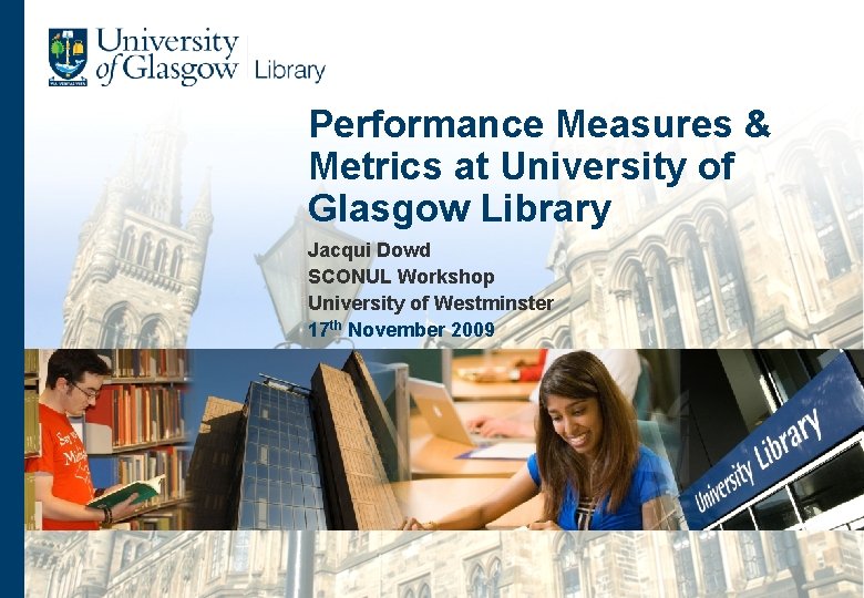 Performance Measures & Metrics at University of Glasgow Library Jacqui Dowd SCONUL Workshop University