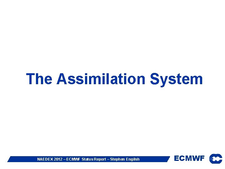 The Assimilation System NAEDEX 2012 – ECMWF Status Report – Stephen Engilsh ECMWF 