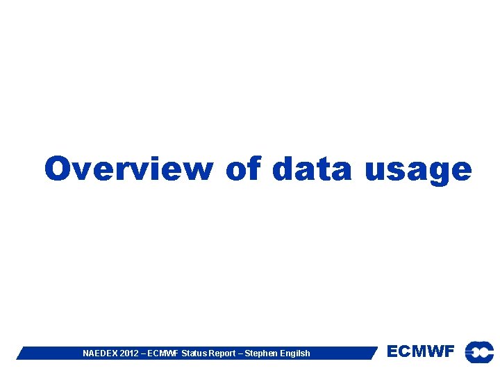 Overview of data usage NAEDEX 2012 – ECMWF Status Report – Stephen Engilsh ECMWF