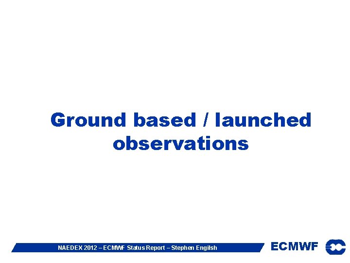 Ground based / launched observations NAEDEX 2012 – ECMWF Status Report – Stephen Engilsh