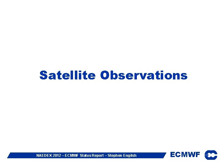Satellite Observations NAEDEX 2012 – ECMWF Status Report – Stephen Engilsh ECMWF 