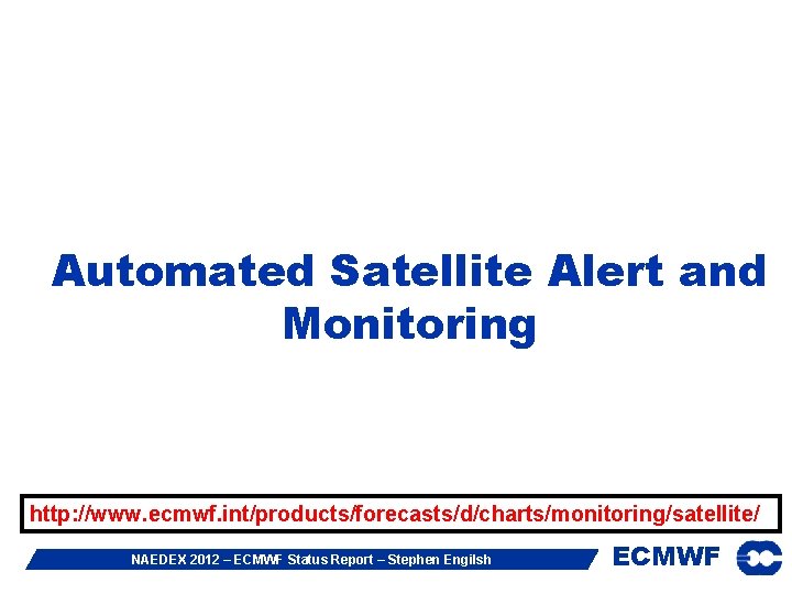 Automated Satellite Alert and Monitoring http: //www. ecmwf. int/products/forecasts/d/charts/monitoring/satellite/ NAEDEX 2012 – ECMWF Status