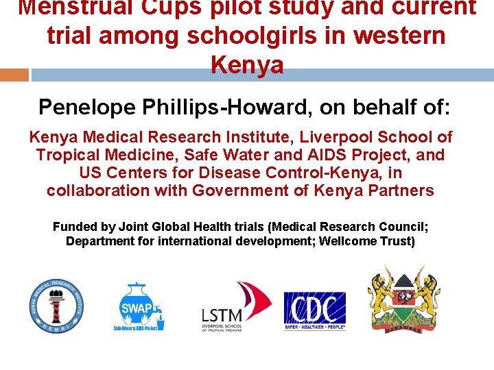 Menstrual Cups pilot study and current trial among schoolgirls in western Kenya Penelope Phillips-Howard,