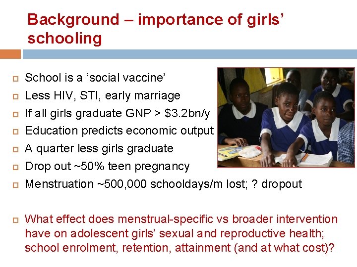 Background – importance of girls’ schooling School is a ‘social vaccine’ Less HIV, STI,