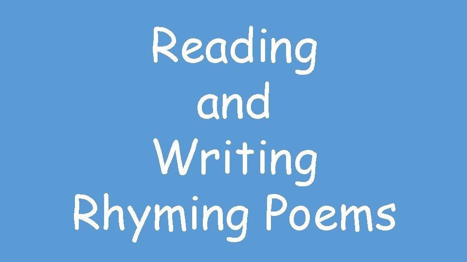 Reading and Writing Rhyming Poems Reading and Writing Rhyming Poems