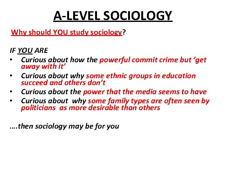 A-LEVEL SOCIOLOGY Why should YOU study sociology? IF YOU ARE • Curious about how