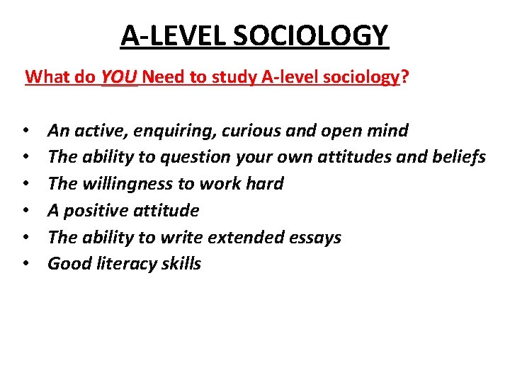 A-LEVEL SOCIOLOGY What do YOU Need to study A-level sociology? • • • An