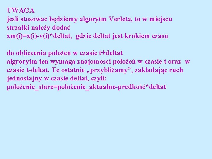 UWAGA jeśli stosować będziemy algorytm Verleta, to w miejscu strzałki należy dodać xm(i)=x(i)-v(i)*deltat, gdzie