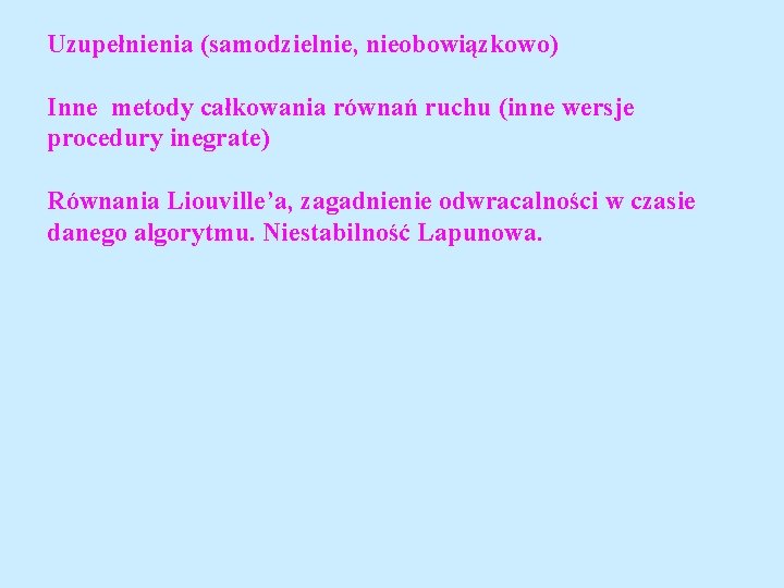 Uzupełnienia (samodzielnie, nieobowiązkowo) Inne metody całkowania równań ruchu (inne wersje procedury inegrate) Równania Liouville’a,