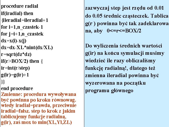 procedure radial if(iradial) then {ileradial=ileradial+1 for i=1, n_czastek-1 for j=i+1, n_czastek dx=x(i)-x(j) dx=dx-XL*nint(dx/XL) r=sqrt(dz*dz)