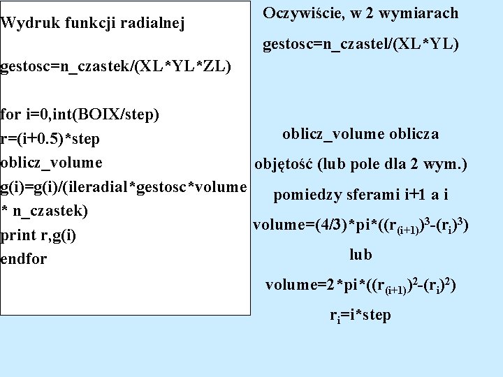 Wydruk funkcji radialnej Oczywiście, w 2 wymiarach gestosc=n_czastel/(XL*YL) gestosc=n_czastek/(XL*YL*ZL) for i=0, int(BOIX/step) oblicz_volume oblicza