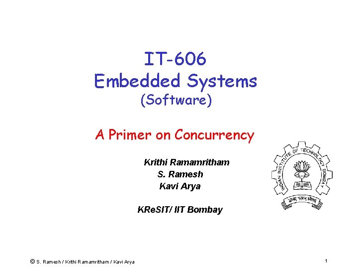 IT-606 Embedded Systems (Software) A Primer on Concurrency Krithi Ramamritham S. Ramesh Kavi Arya