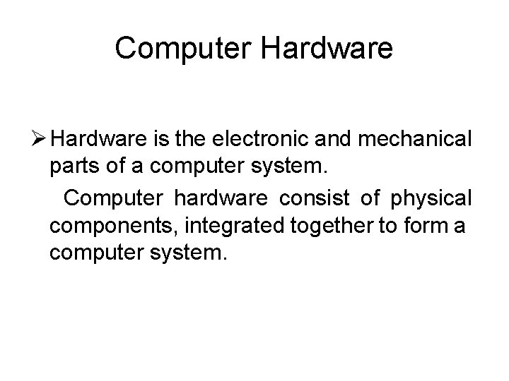 Computer Hardware Ø Hardware is the electronic and mechanical parts of a computer system. Computer Hardware Ø Hardware is the electronic and mechanical parts of a computer system.