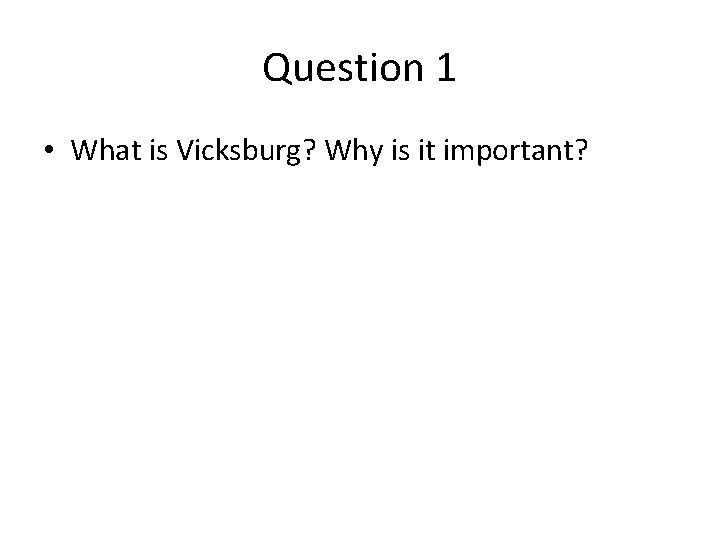 Question 1 • What is Vicksburg? Why is it important? 