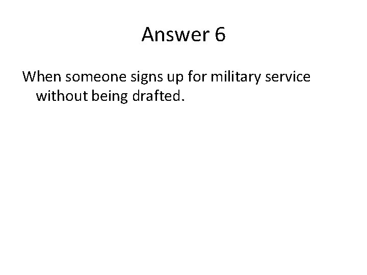 Answer 6 When someone signs up for military service without being drafted. 