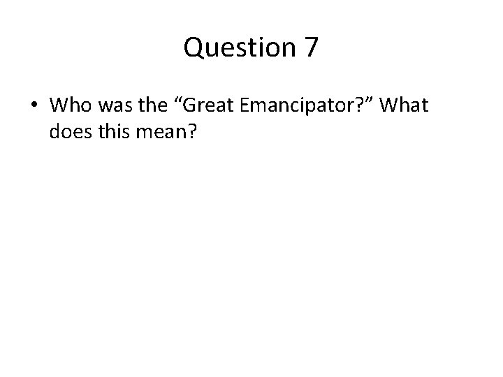 Question 7 • Who was the “Great Emancipator? ” What does this mean? 