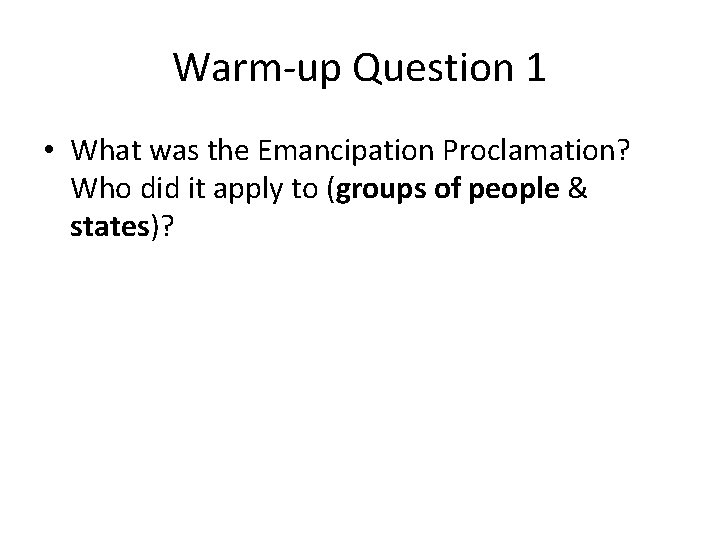 Warm-up Question 1 • What was the Emancipation Proclamation? Who did it apply to