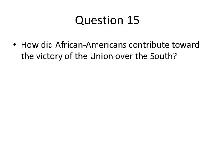 Question 15 • How did African-Americans contribute toward the victory of the Union over