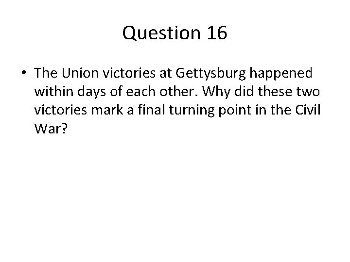 Question 16 • The Union victories at Gettysburg happened within days of each other.