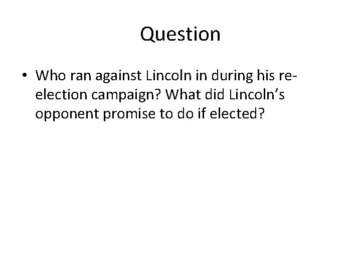 Question • Who ran against Lincoln in during his reelection campaign? What did Lincoln’s