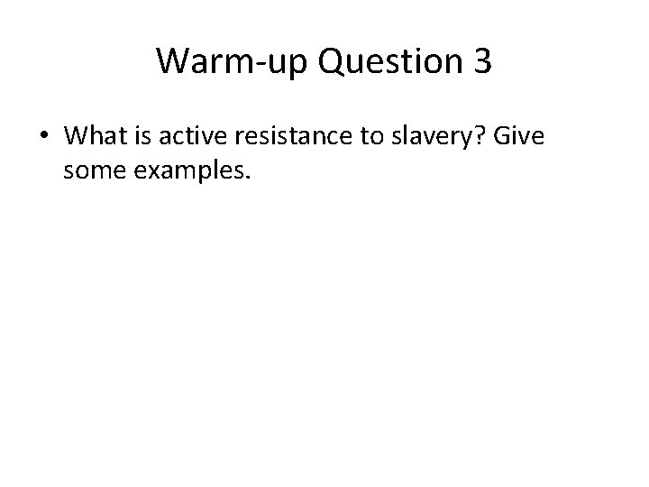 Warm-up Question 3 • What is active resistance to slavery? Give some examples. 