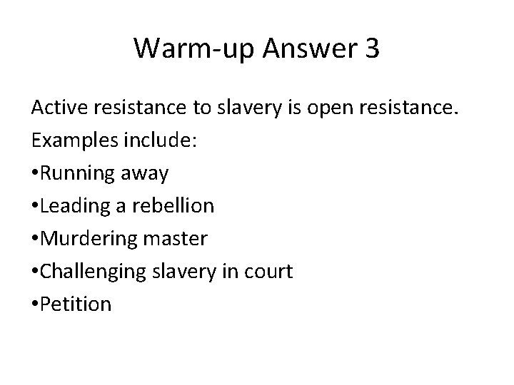 Warm-up Answer 3 Active resistance to slavery is open resistance. Examples include: • Running