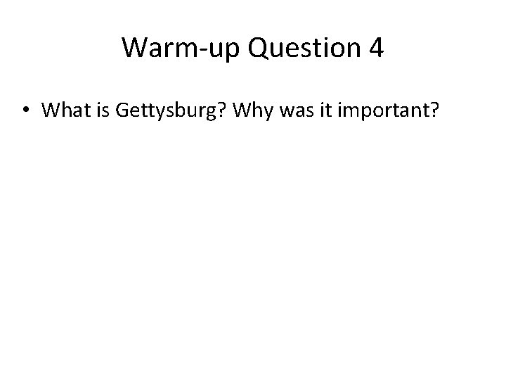 Warm-up Question 4 • What is Gettysburg? Why was it important? 