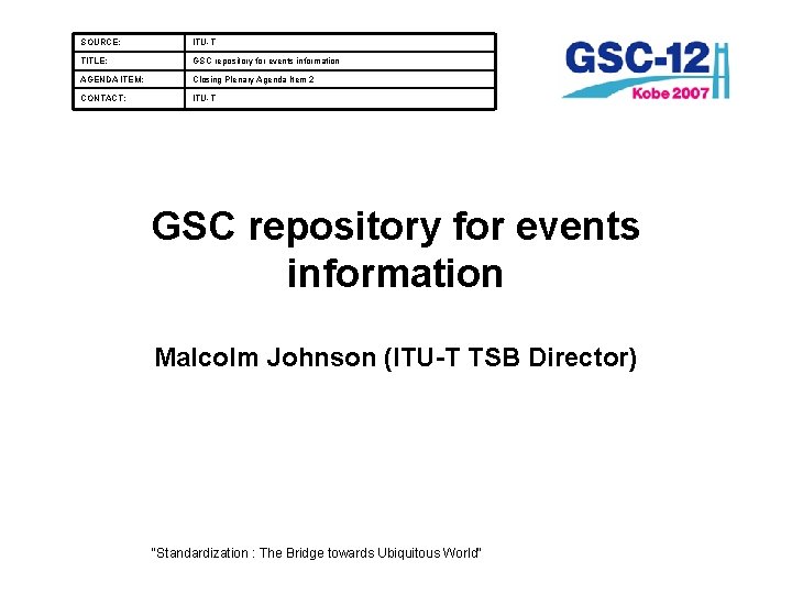 SOURCE: ITU-T TITLE: GSC repository for events information AGENDA ITEM: Closing Plenary Agenda Item