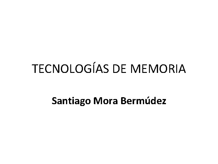 TECNOLOGÍAS DE MEMORIA Santiago Mora Bermúdez 