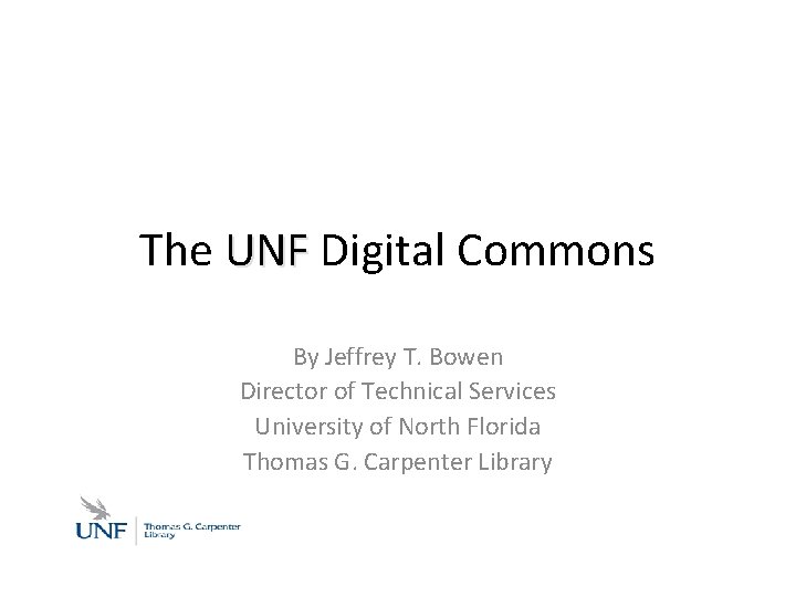 The UNF Digital Commons By Jeffrey T. Bowen Director of Technical Services University of