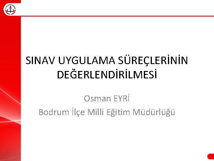 SINAV UYGULAMA SÜREÇLERİNİN DEĞERLENDİRİLMESİ Osman EYRİ Bodrum İlçe Milli Eğitim Müdürlüğü 