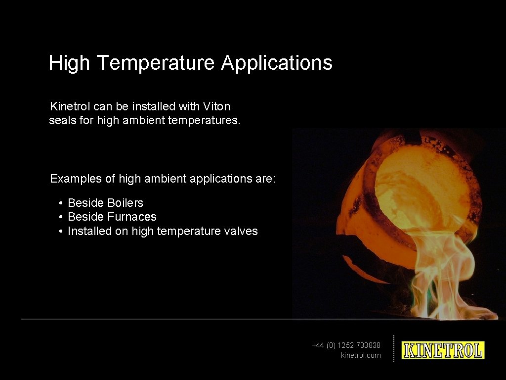 High Temperature Applications Kinetrol can be installed with Viton seals for high ambient temperatures.