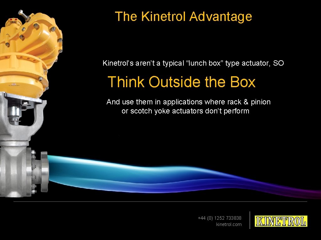 The Kinetrol Advantage Kinetrol’s aren’t a typical “lunch box” type actuator, SO Think Outside