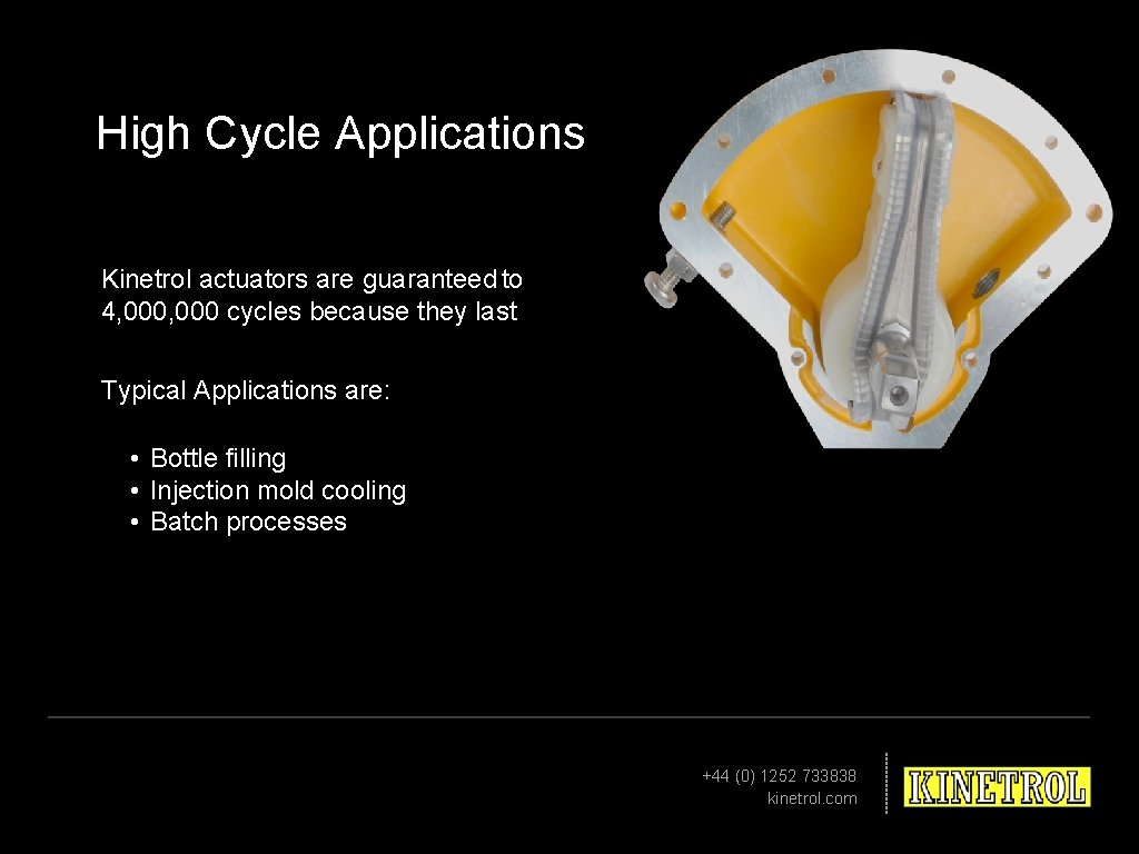 High Cycle Applications Kinetrol actuators are guaranteed to 4, 000 cycles because they last