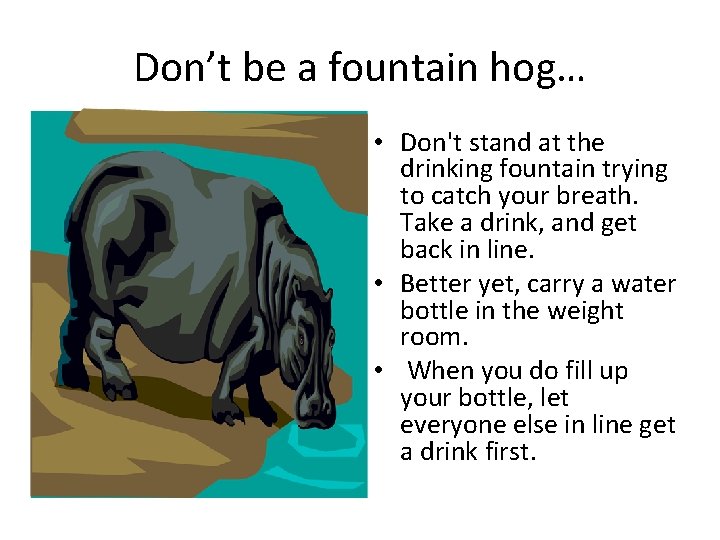 Don’t be a fountain hog… • Don't stand at the drinking fountain trying to
