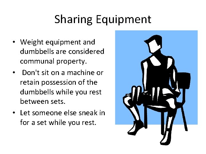 Sharing Equipment • Weight equipment and dumbbells are considered communal property. • Don't sit