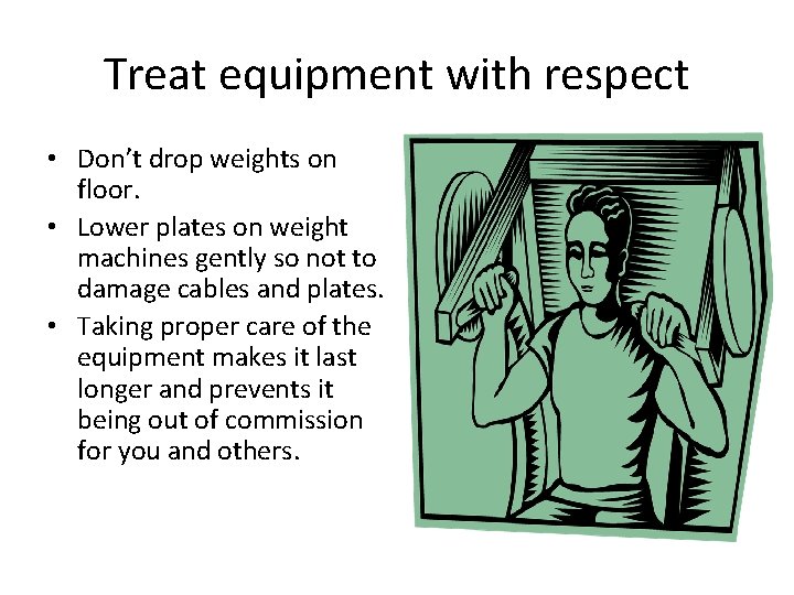 Treat equipment with respect • Don’t drop weights on floor. • Lower plates on