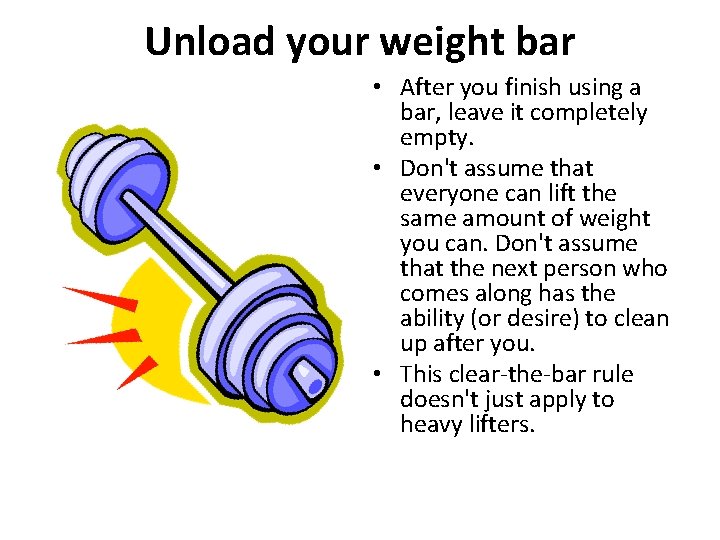 Unload your weight bar • After you finish using a bar, leave it completely