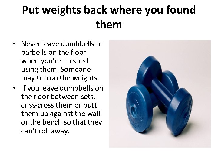 Put weights back where you found them • Never leave dumbbells or barbells on