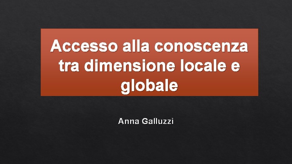 Accesso alla conoscenza tra dimensione locale e globale Anna Galluzzi 
