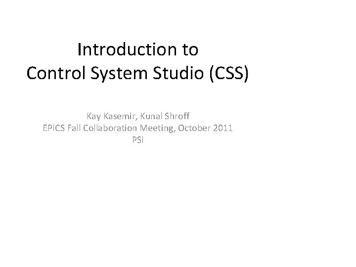Introduction to Control System Studio (CSS) Kay Kasemir, Kunal Shroff EPICS Fall Collaboration Meeting,