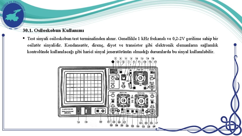 30. 1. Osiloskobun Kullanımı • Test sinyali osiloskobun test terminalinden alınır. Genellikle 1 k.