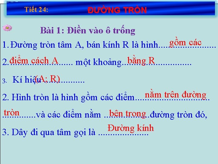 Tiết 24: ĐƯỜNG TRÒN Bài 1: Điền vào ô trống gồm các 1. Đường