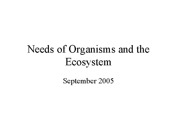 Needs of Organisms and the Ecosystem September 2005 