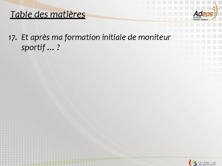 Table des matières 17. Et après ma formation initiale de moniteur sportif … ? Table des matières 17. Et après ma formation initiale de moniteur sportif … ?